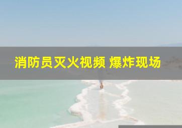 消防员灭火视频 爆炸现场